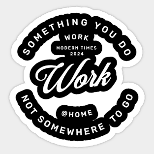 Work is something you do not somewhere to go, work from home Sticker